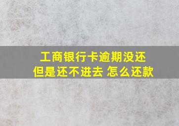 工商银行卡逾期没还 但是还不进去 怎么还款